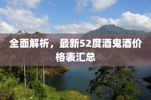 全面解析，最新52度酒鬼酒价格表汇总
