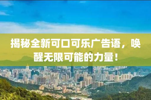 揭秘全新可口可乐广告语，唤醒无限可能的力量！