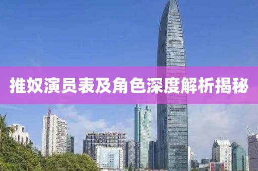 推奴演员表及角色深度解析揭秘