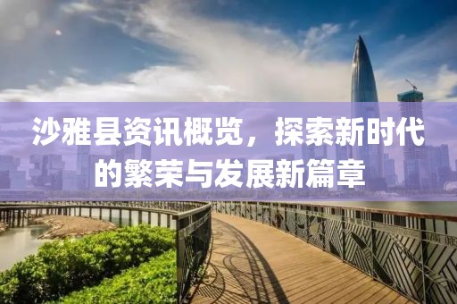 沙雅县资讯概览，探索新时代的繁荣与发展新篇章