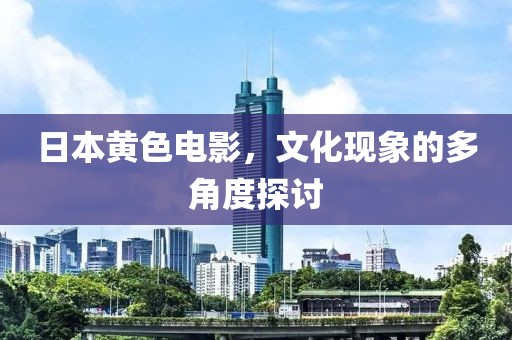 日本黄色电影，文化现象的多角度探讨