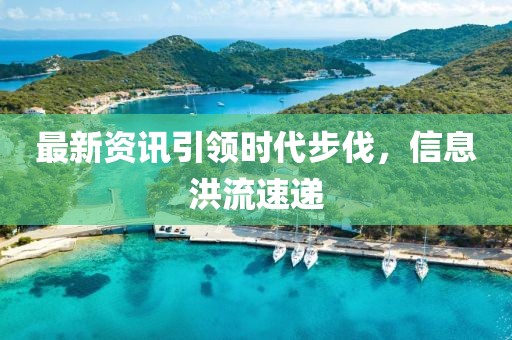 最新资讯引领时代步伐，信息洪流速递