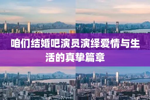 咱们结婚吧演员演绎爱情与生活的真挚篇章