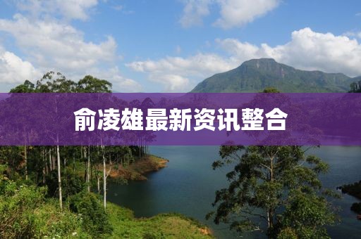 俞凌雄最新资讯整合