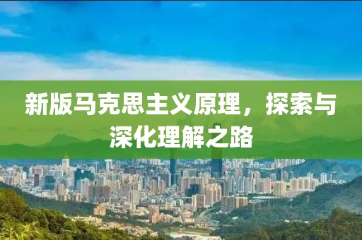 新版马克思主义原理，探索与深化理解之路
