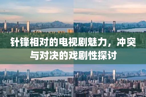 针锋相对的电视剧魅力，冲突与对决的戏剧性探讨