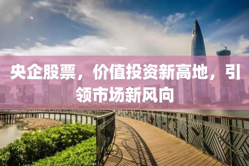 央企股票，价值投资新高地，引领市场新风向