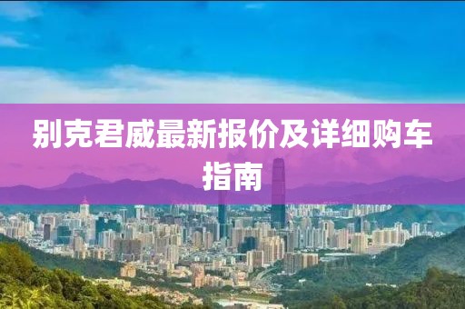 别克君威最新报价及详细购车指南