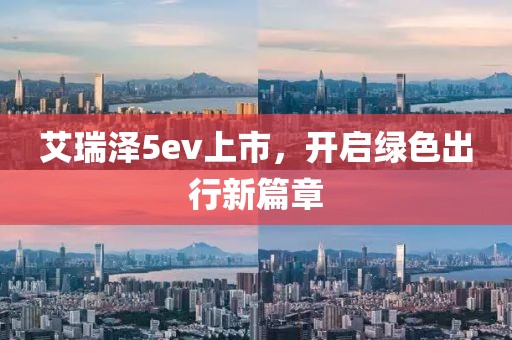 艾瑞泽5ev上市，开启绿色出行新篇章