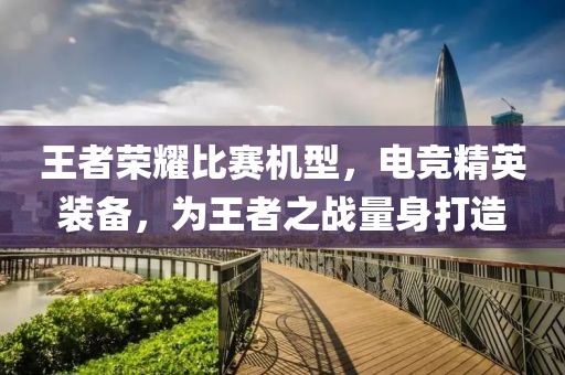 王者荣耀比赛机型，电竞精英装备，为王者之战量身打造