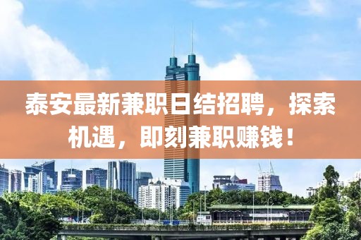泰安最新兼职日结招聘，探索机遇，即刻兼职赚钱！