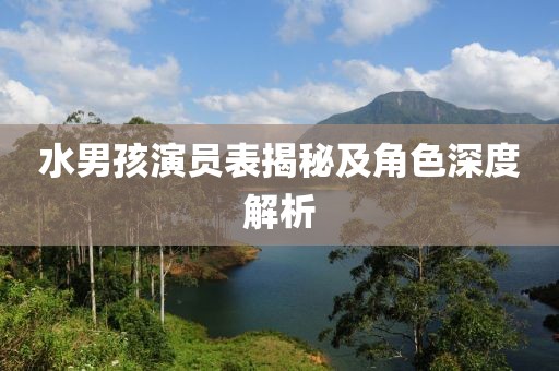 水男孩演员表揭秘及角色深度解析
