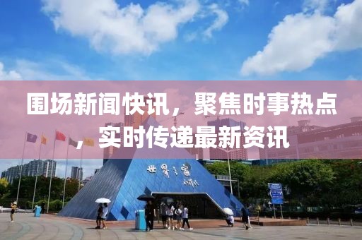 围场新闻快讯，聚焦时事热点，实时传递最新资讯
