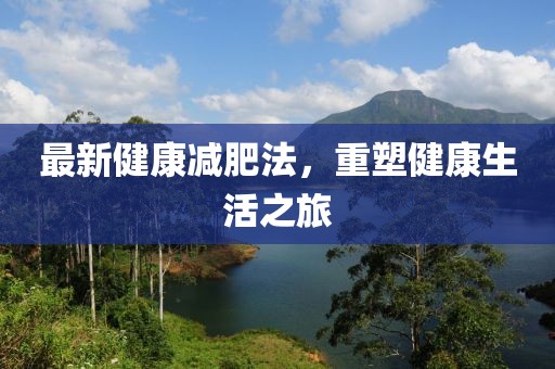 最新健康减肥法，重塑健康生活之旅