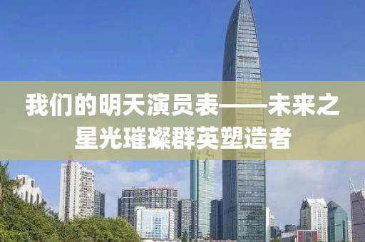 我们的明天演员表——未来之星光璀璨群英塑造者
