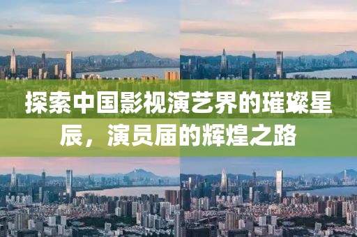 探索中国影视演艺界的璀璨星辰，演员届的辉煌之路