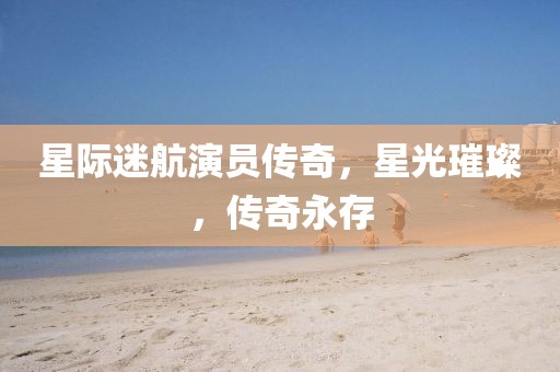 星际迷航演员传奇，星光璀璨，传奇永存