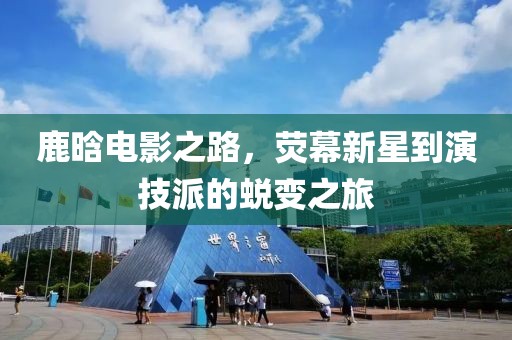 鹿晗电影之路，荧幕新星到演技派的蜕变之旅