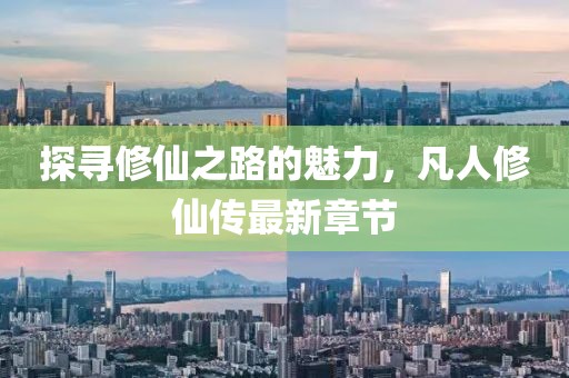 探寻修仙之路的魅力，凡人修仙传最新章节