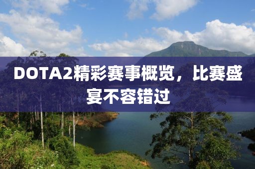 DOTA2精彩赛事概览，比赛盛宴不容错过