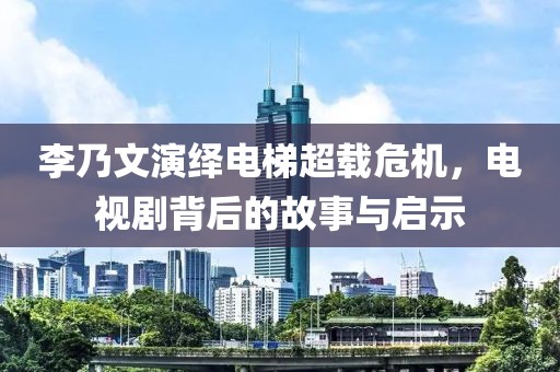 李乃文演绎电梯超载危机，电视剧背后的故事与启示