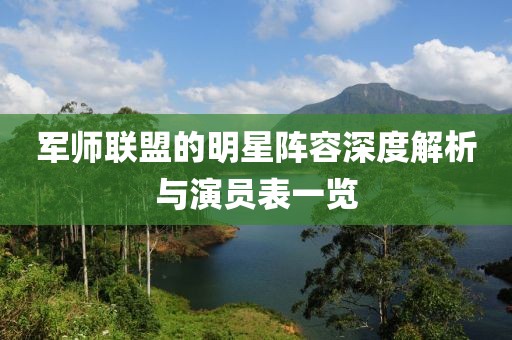 军师联盟的明星阵容深度解析与演员表一览