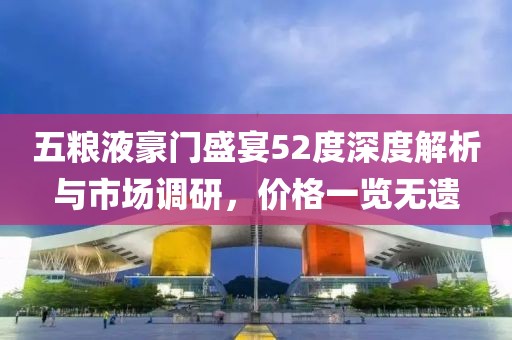 五粮液豪门盛宴52度深度解析与市场调研，价格一览无遗