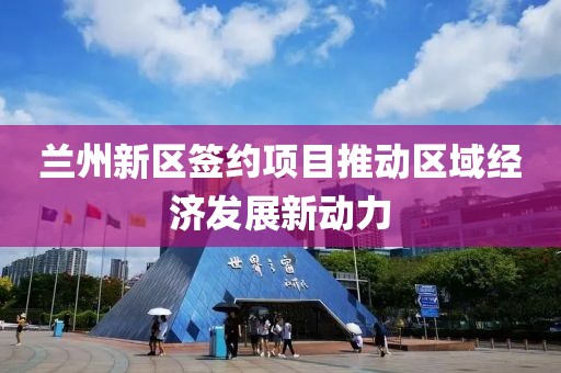 兰州新区签约项目推动区域经济发展新动力