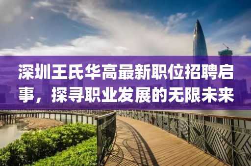 深圳王氏华高最新职位招聘启事，探寻职业发展的无限未来
