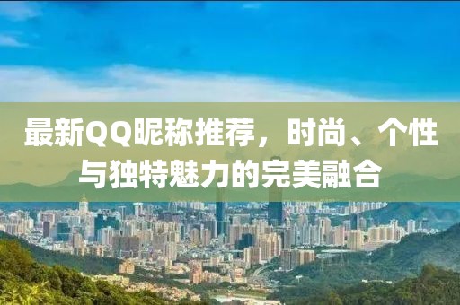 最新QQ昵称推荐，时尚、个性与独特魅力的完美融合