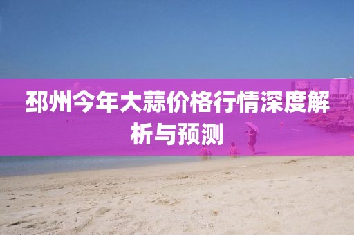 邳州今年大蒜价格行情深度解析与预测