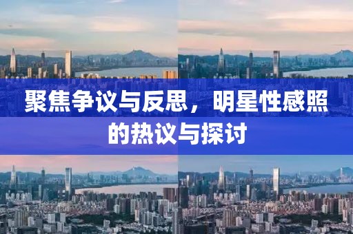 聚焦争议与反思，明星性感照的热议与探讨