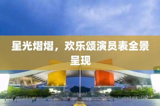 星光熠熠，欢乐颂演员表全景呈现