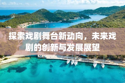 探索戏剧舞台新动向，未来戏剧的创新与发展展望