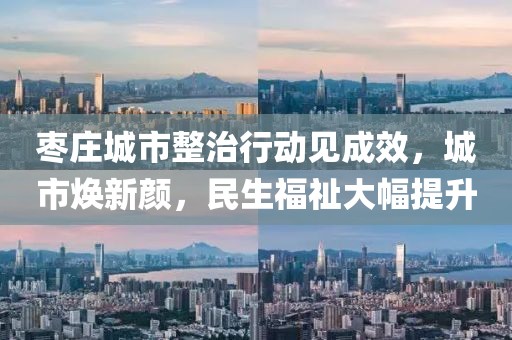 枣庄城市整治行动见成效，城市焕新颜，民生福祉大幅提升