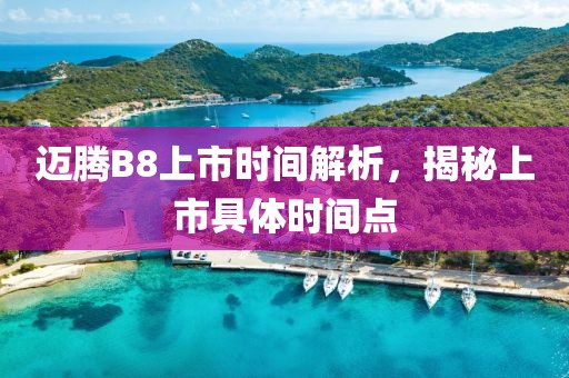 迈腾B8上市时间解析，揭秘上市具体时间点