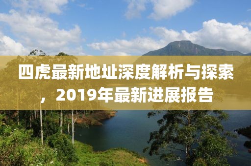 四虎最新地址深度解析与探索，2019年最新进展报告