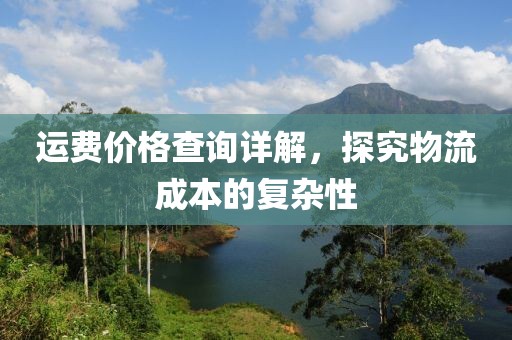 运费价格查询详解，探究物流成本的复杂性