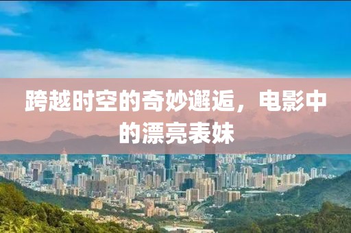 跨越时空的奇妙邂逅，电影中的漂亮表妹