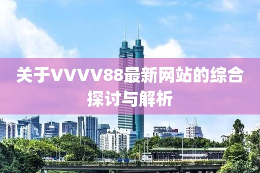 关于VVVV88最新网站的综合探讨与解析