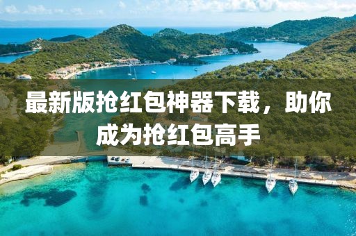 最新版抢红包神器下载，助你成为抢红包高手