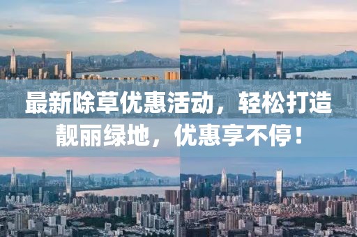 最新除草优惠活动，轻松打造靓丽绿地，优惠享不停！