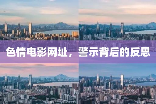色情电影网址，警示背后的反思