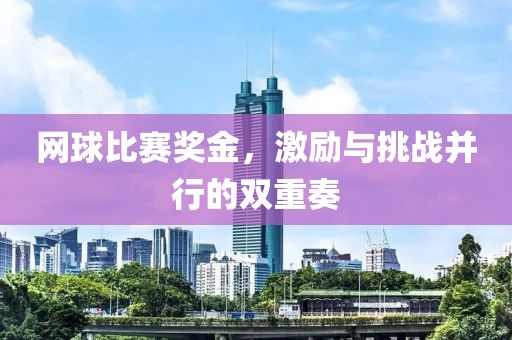 网球比赛奖金，激励与挑战并行的双重奏