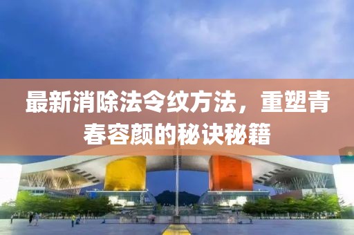 最新消除法令纹方法，重塑青春容颜的秘诀秘籍