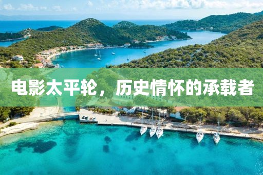 电影太平轮，历史情怀的承载者