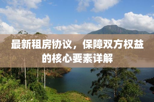 最新租房协议，保障双方权益的核心要素详解