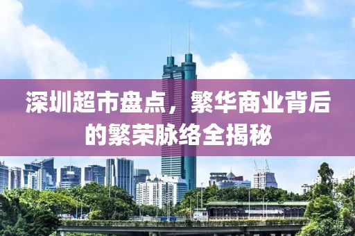 深圳超市盘点，繁华商业背后的繁荣脉络全揭秘