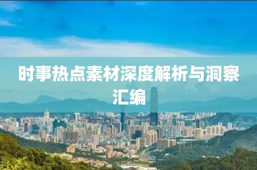 时事热点素材深度解析与洞察汇编