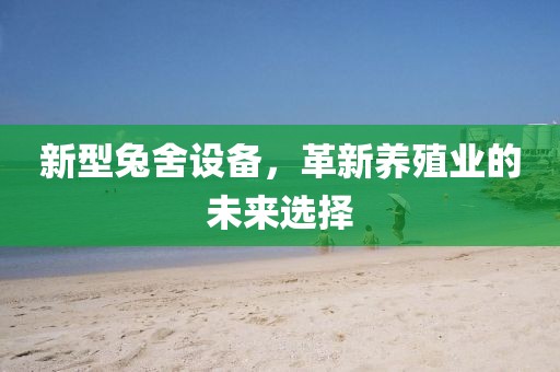新型兔舍设备，革新养殖业的未来选择